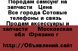  Породам самсунг на запчасти › Цена ­ 200 - Все города Сотовые телефоны и связь » Продам аксессуары и запчасти   . Московская обл.,Фрязино г.